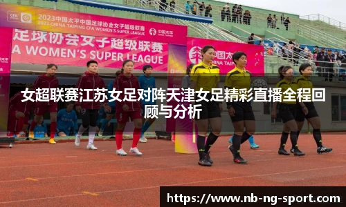 女超联赛江苏女足对阵天津女足精彩直播全程回顾与分析