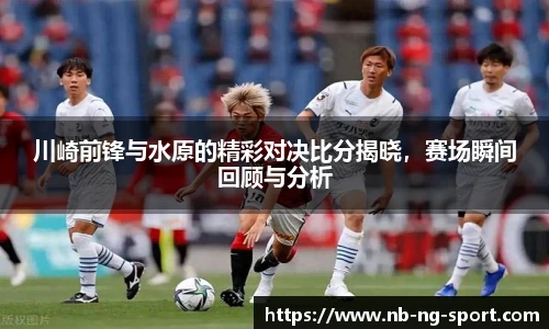 川崎前锋与水原的精彩对决比分揭晓，赛场瞬间回顾与分析
