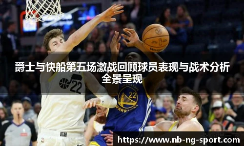 爵士与快船第五场激战回顾球员表现与战术分析全景呈现