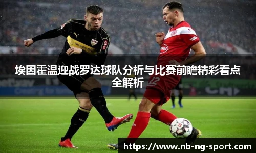 埃因霍温迎战罗达球队分析与比赛前瞻精彩看点全解析