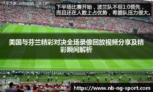 美国与芬兰精彩对决全场录像回放视频分享及精彩瞬间解析