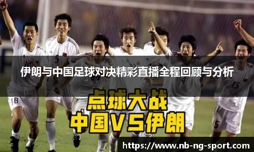 伊朗与中国足球对决精彩直播全程回顾与分析 伊朗与中国足球对决精彩直播全程回顾与分析