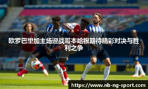 欧罗巴里加主场迎战哥本哈根期待精彩对决与胜利之争