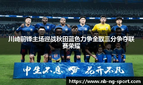 川崎前锋主场迎战秋田蓝色力争全取三分争夺联赛荣耀