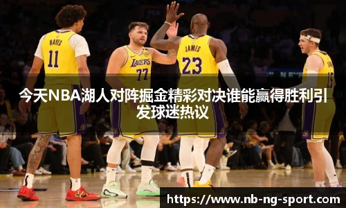 今天NBA湖人对阵掘金精彩对决谁能赢得胜利引发球迷热议