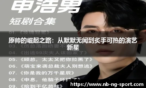 原帅的崛起之路：从默默无闻到炙手可热的演艺新星