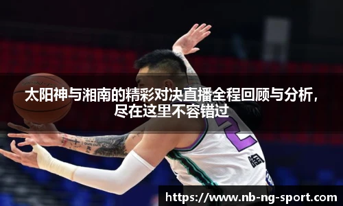 太阳神与湘南的精彩对决直播全程回顾与分析，尽在这里不容错过