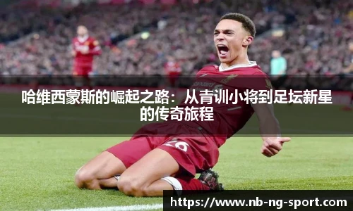 哈维西蒙斯的崛起之路：从青训小将到足坛新星的传奇旅程