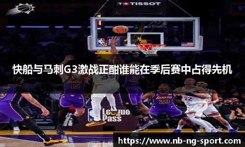 快船与马刺G3激战正酣谁能在季后赛中占得先机