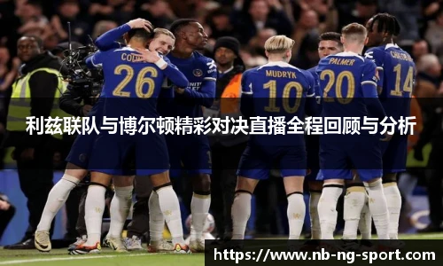 利兹联队与博尔顿精彩对决直播全程回顾与分析