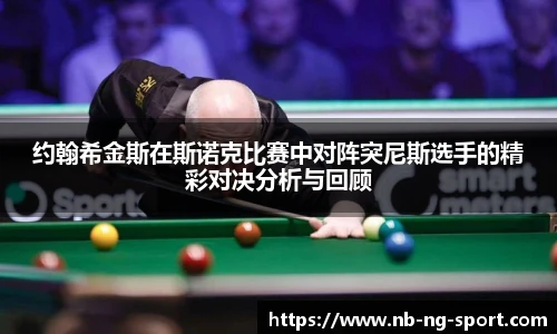 约翰希金斯在斯诺克比赛中对阵突尼斯选手的精彩对决分析与回顾